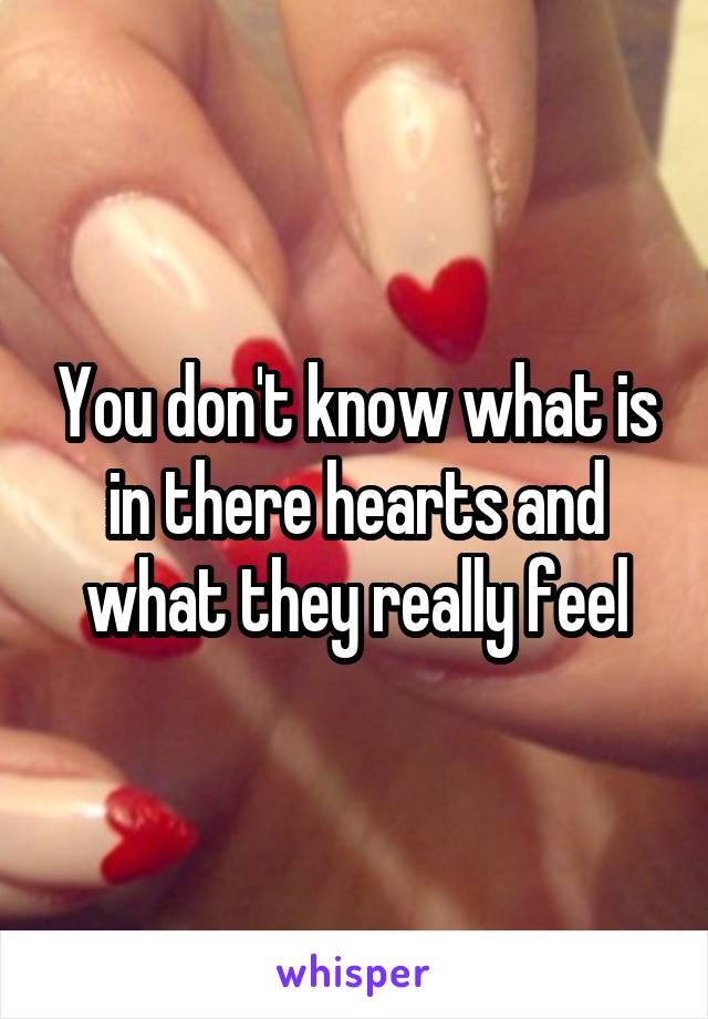 You don't know what is in there hearts and what they really feel