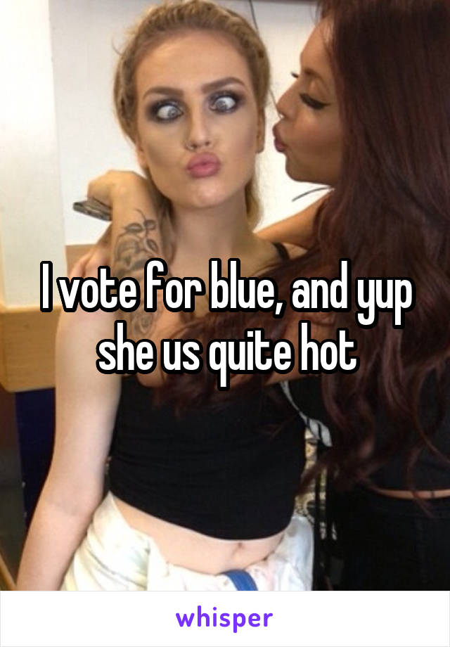 I vote for blue, and yup she us quite hot