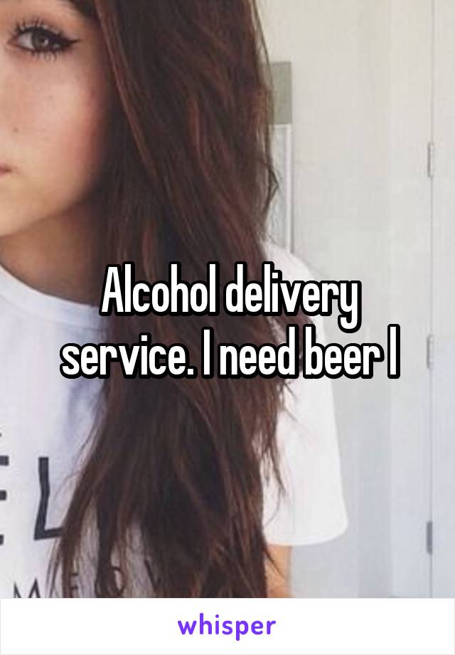 Alcohol delivery service. I need beer l