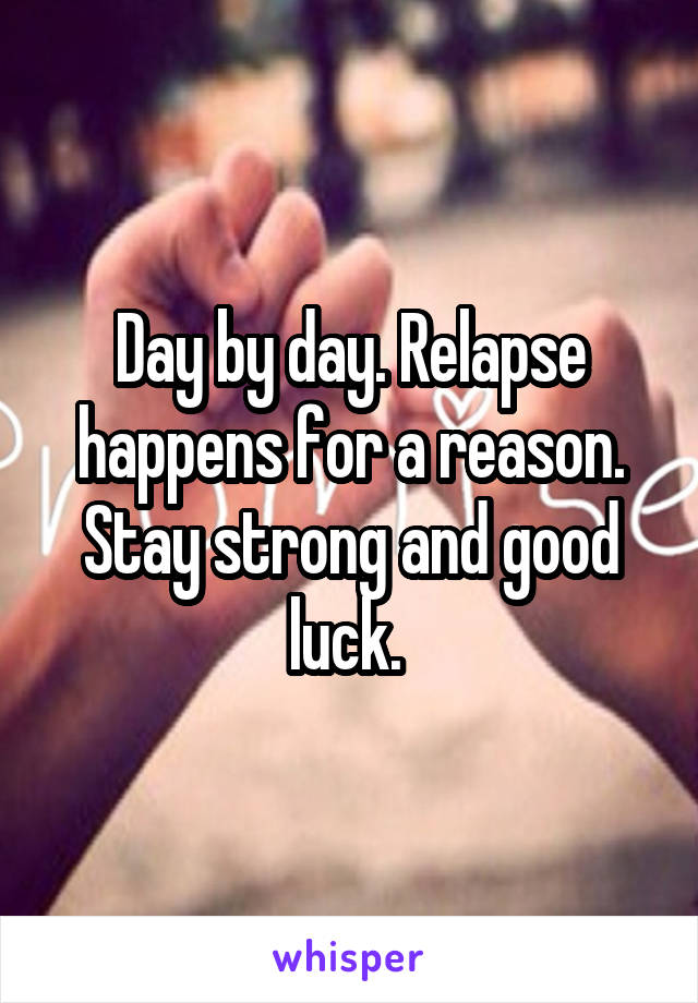 Day by day. Relapse happens for a reason. Stay strong and good luck. 