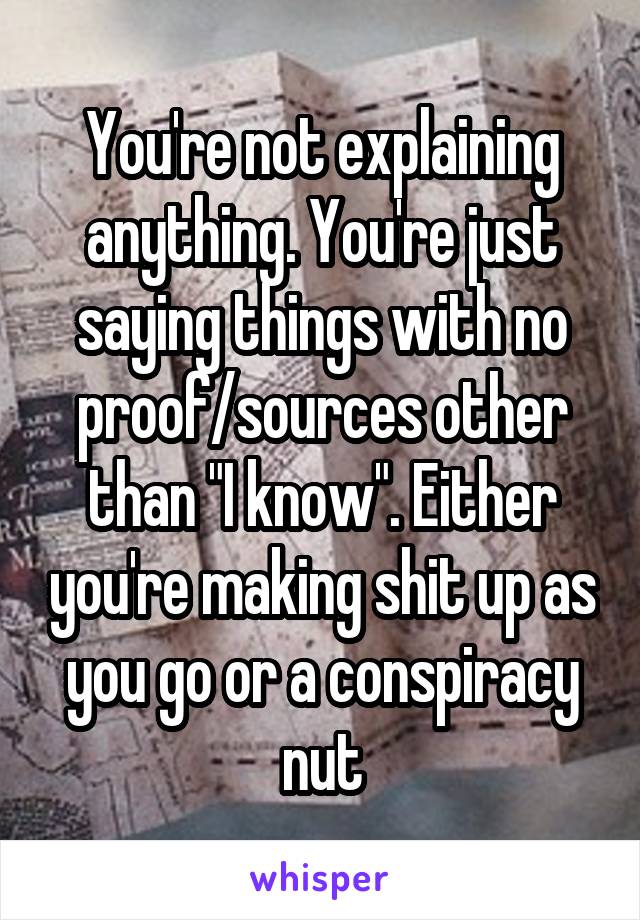 You're not explaining anything. You're just saying things with no proof/sources other than "I know". Either you're making shit up as you go or a conspiracy nut