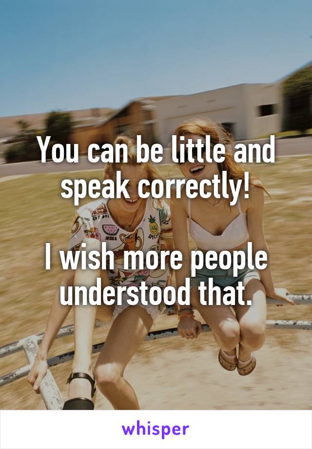 You can be little and speak correctly!

I wish more people understood that.