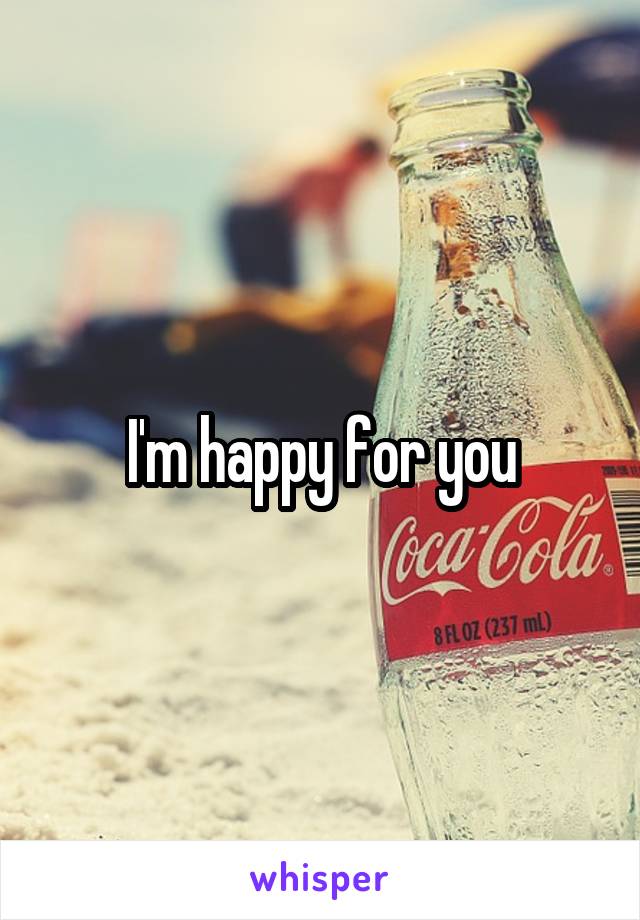 I'm happy for you