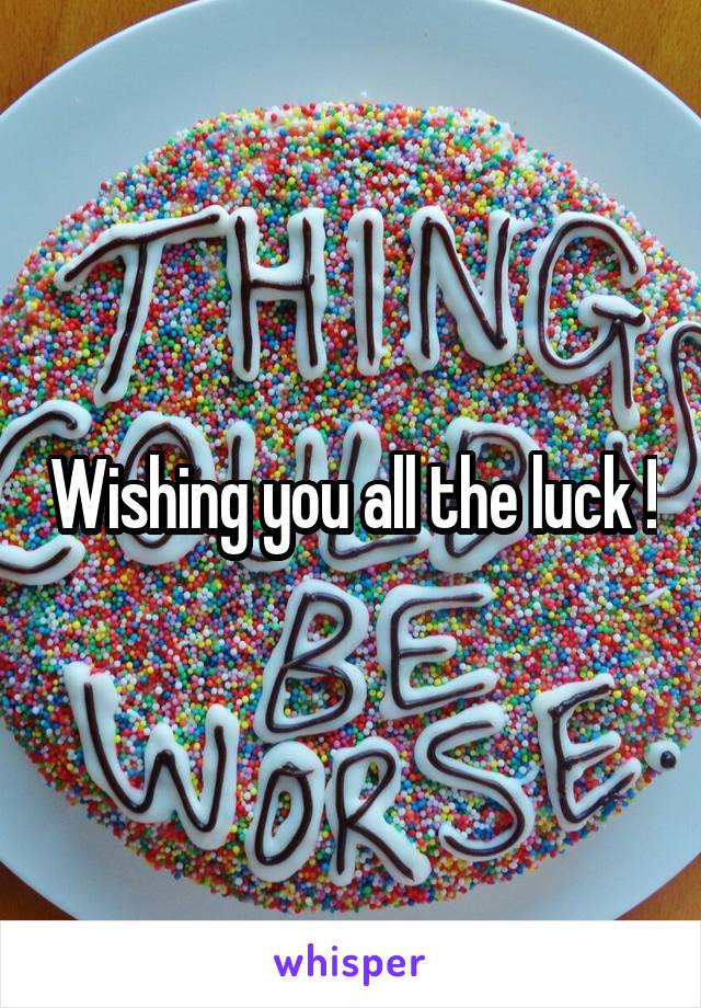 Wishing you all the luck !