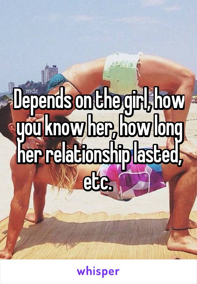 Depends on the girl, how you know her, how long her relationship lasted, etc. 