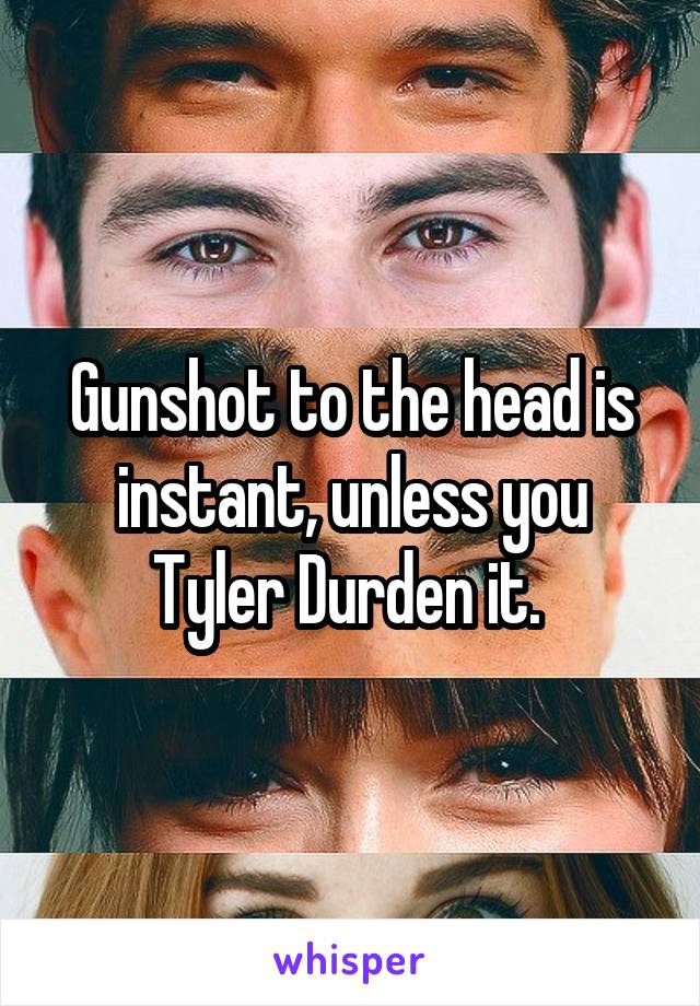 Gunshot to the head is instant, unless you Tyler Durden it. 
