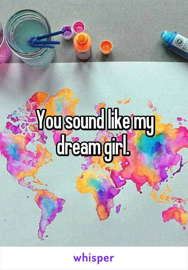 You sound like my dream girl. 