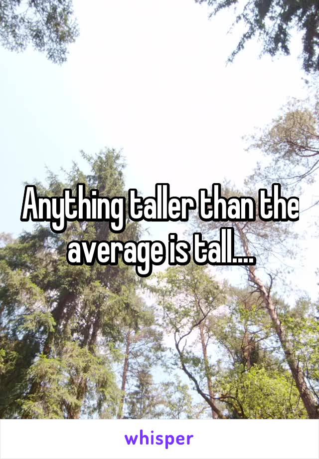 Anything taller than the average is tall....