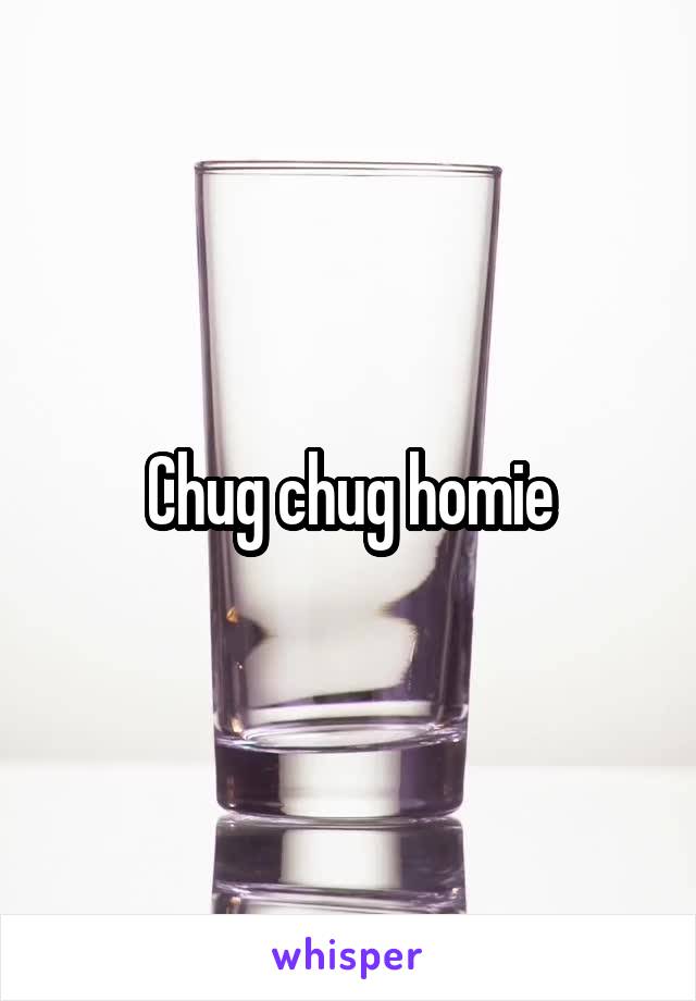Chug chug homie
