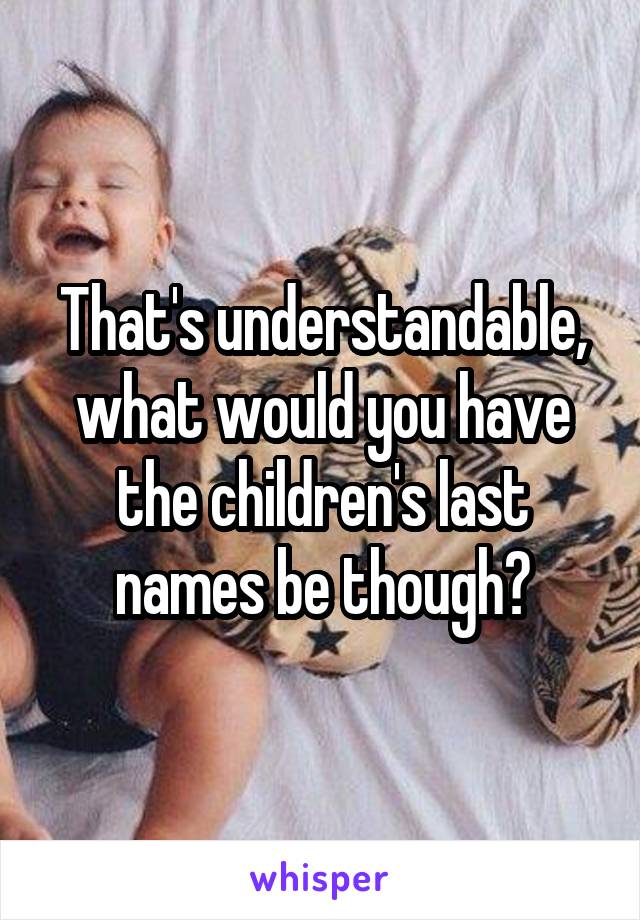 That's understandable, what would you have the children's last names be though?
