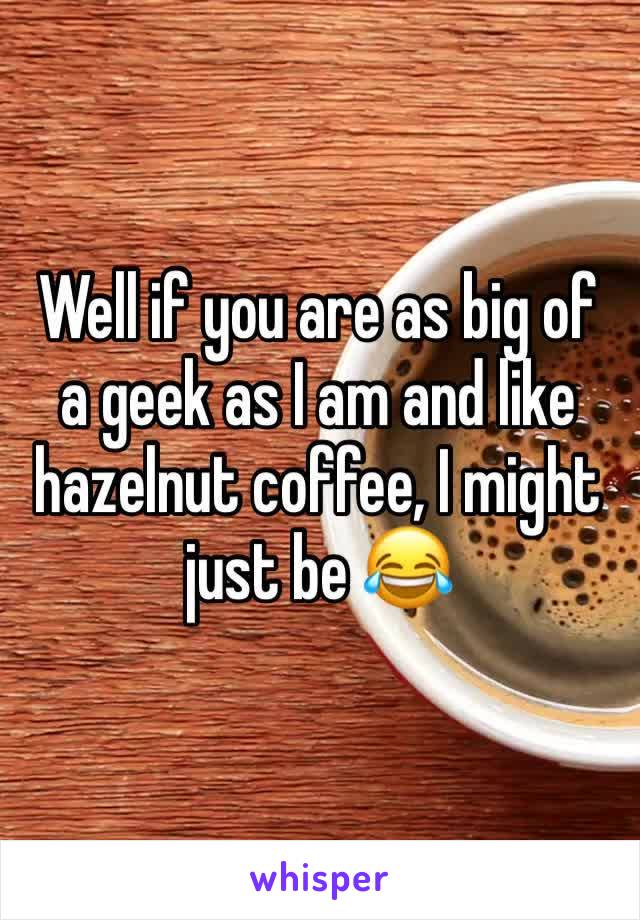 Well if you are as big of a geek as I am and like hazelnut coffee, I might just be 😂