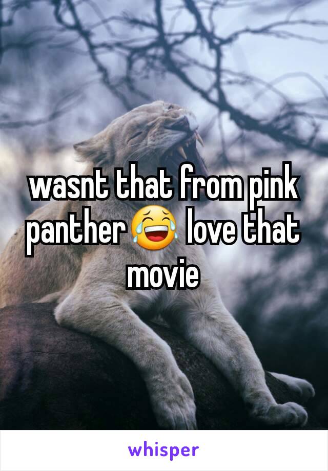 wasnt that from pink panther😂 love that movie