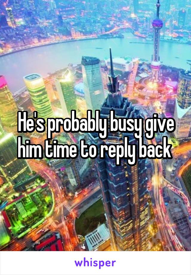 He's probably busy give him time to reply back 