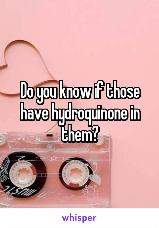 Do you know if those have hydroquinone in them?