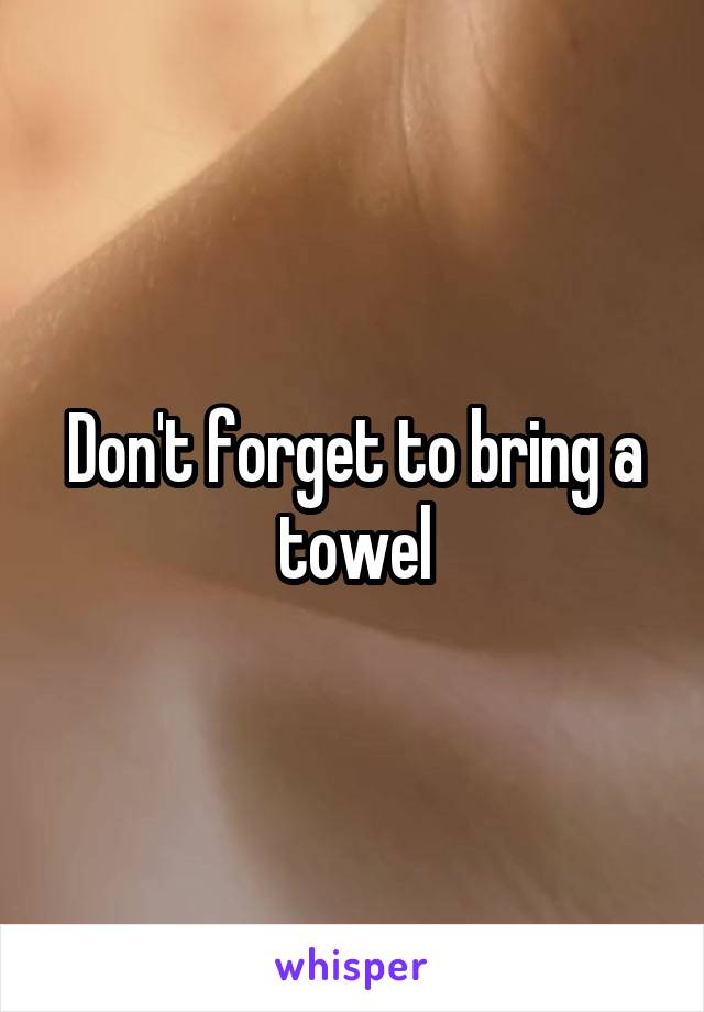 Don't forget to bring a towel