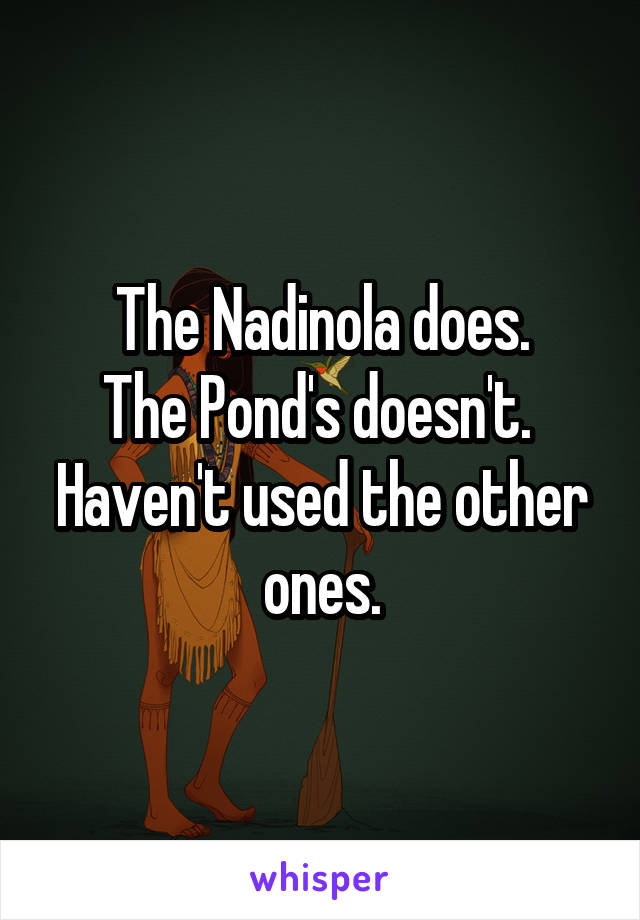 The Nadinola does.
The Pond's doesn't. 
Haven't used the other ones.