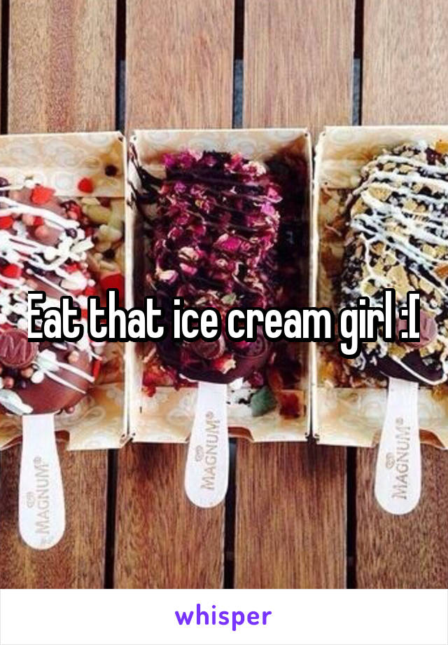 Eat that ice cream girl :D