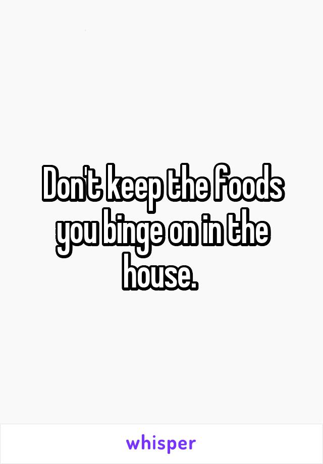 Don't keep the foods you binge on in the house. 