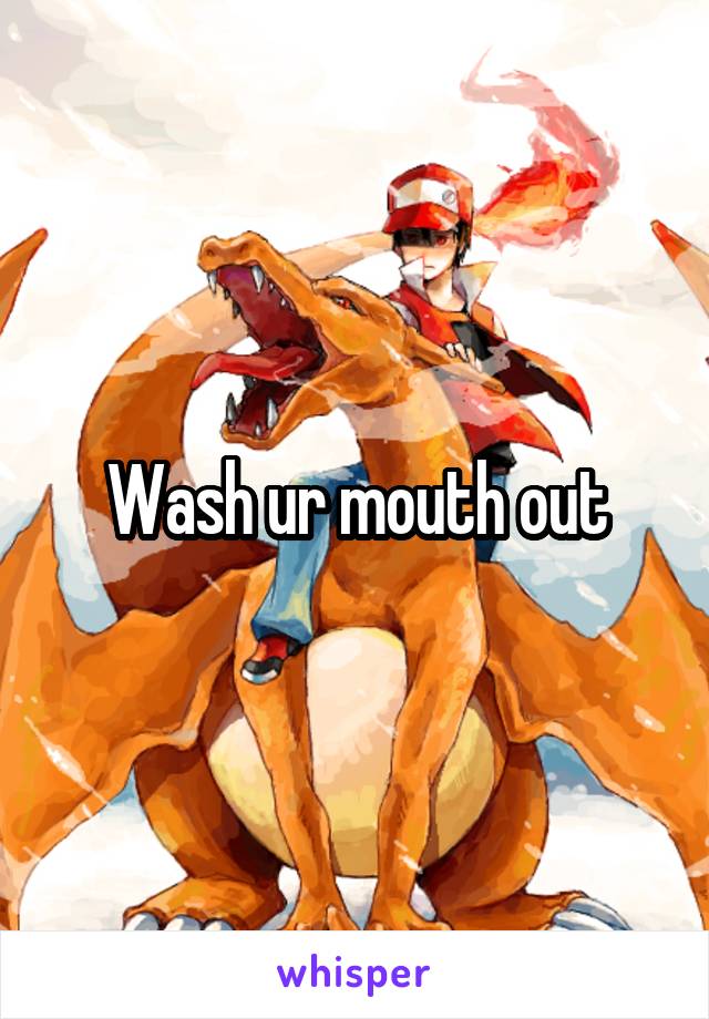 Wash ur mouth out