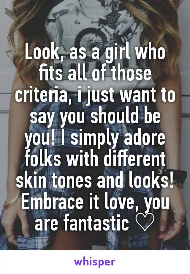 Look, as a girl who fits all of those criteria, i just want to say you should be you! I simply adore folks with different skin tones and looks! Embrace it love, you are fantastic ♡