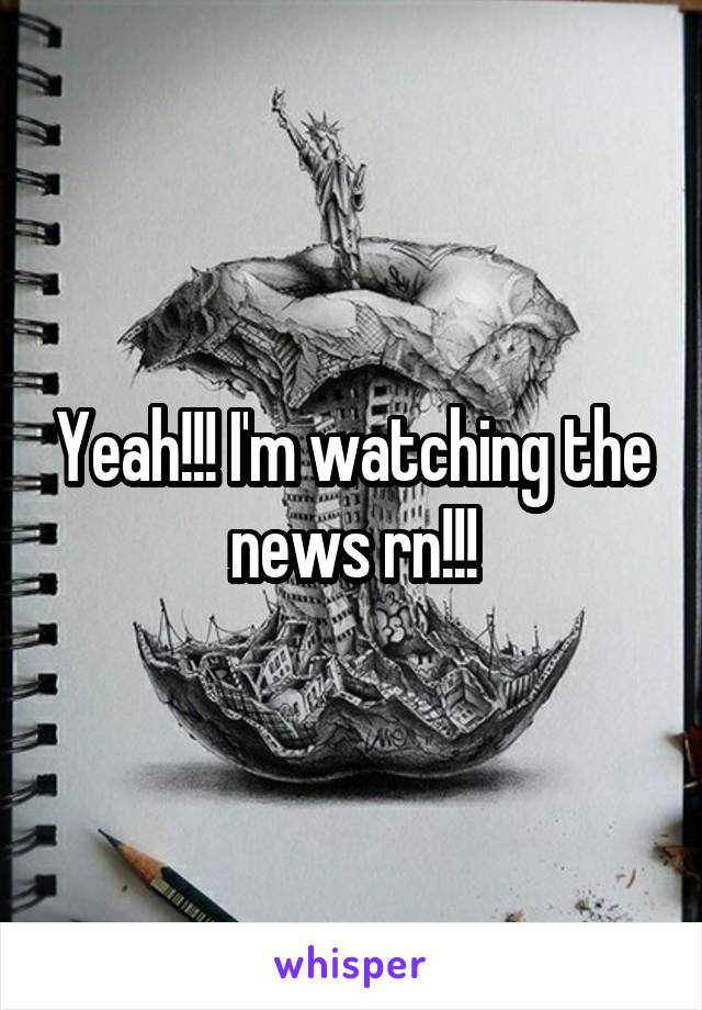 Yeah!!! I'm watching the news rn!!!