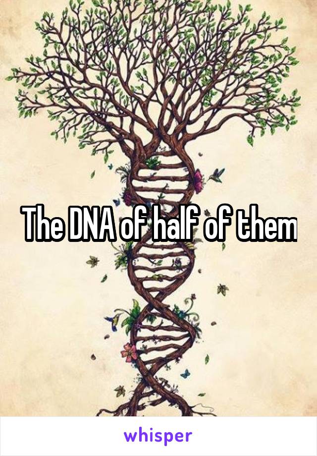 The DNA of half of them