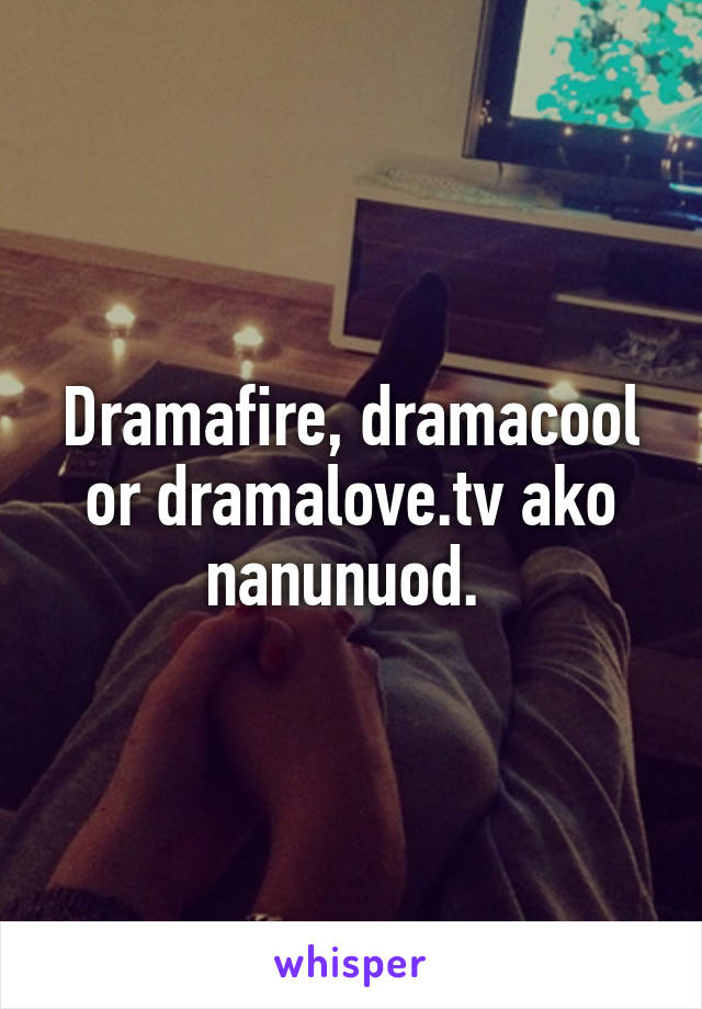 Dramafire, dramacool or dramalove.tv ako nanunuod. 