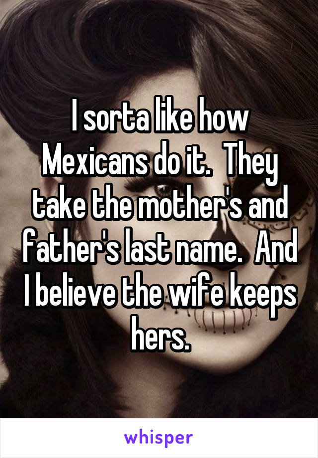 I sorta like how Mexicans do it.  They take the mother's and father's last name.  And I believe the wife keeps hers.