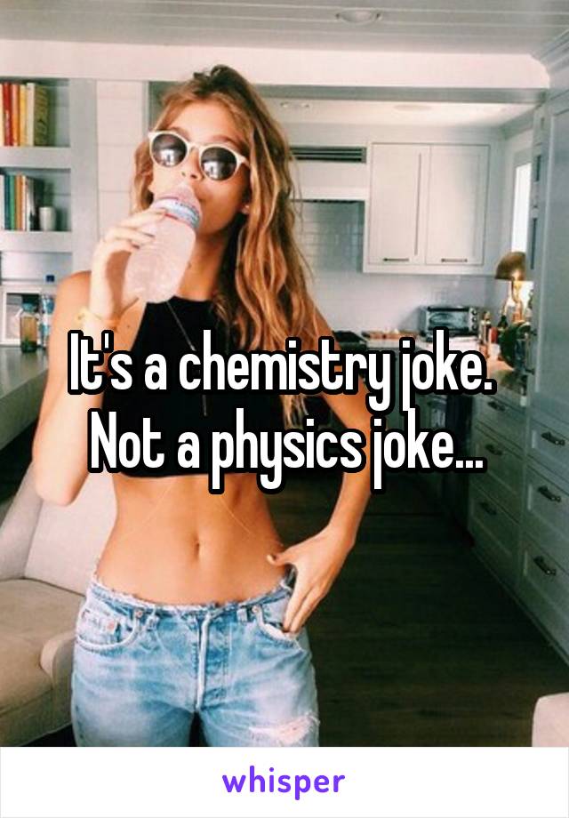 It's a chemistry joke.  Not a physics joke...