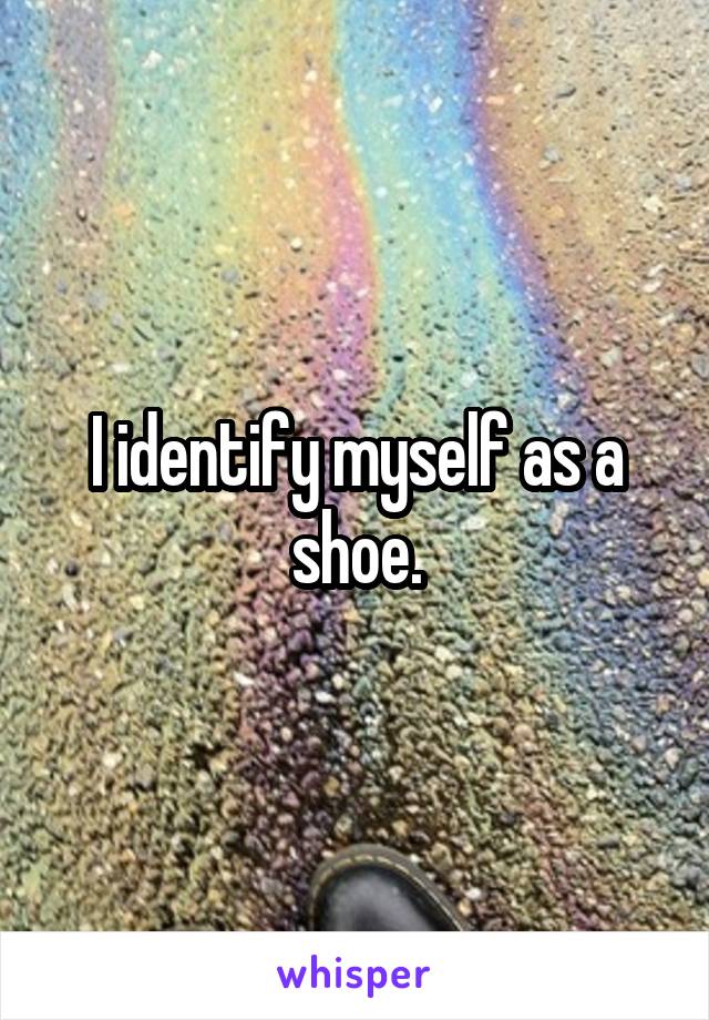 I identify myself as a shoe.