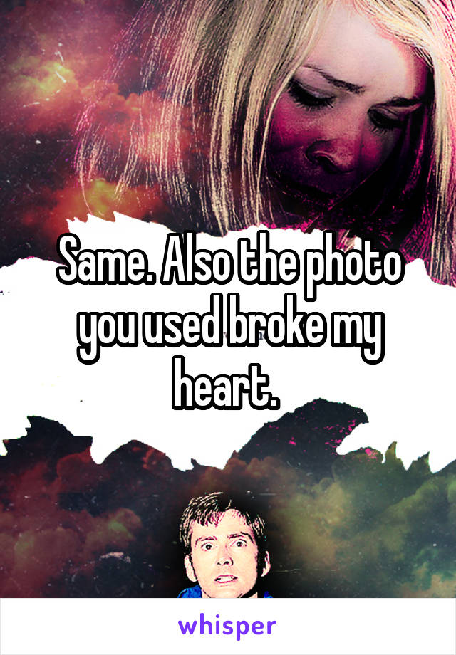 Same. Also the photo you used broke my heart. 