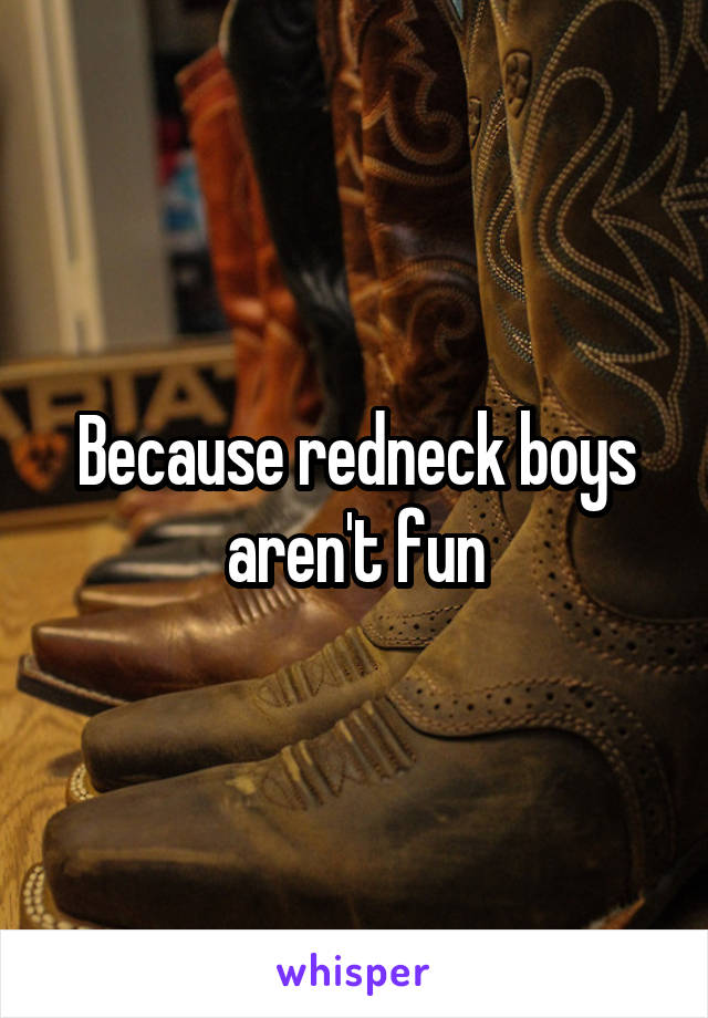 Because redneck boys aren't fun