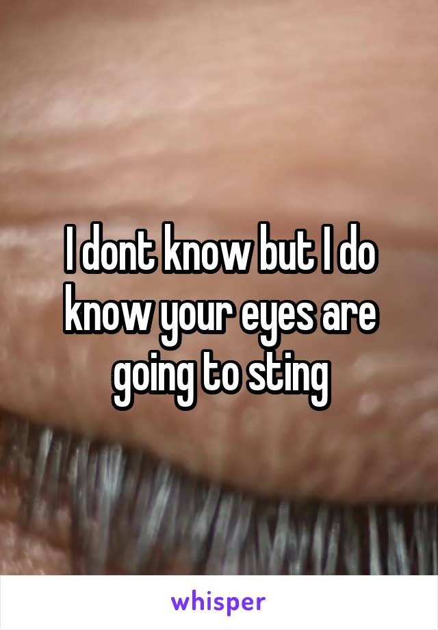 I dont know but I do know your eyes are going to sting
