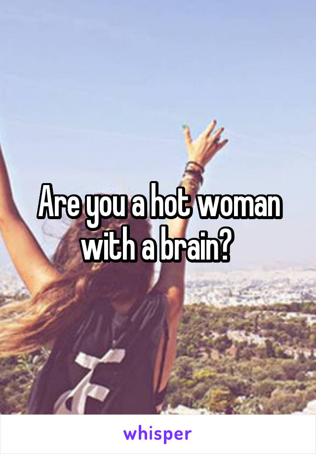 Are you a hot woman with a brain? 