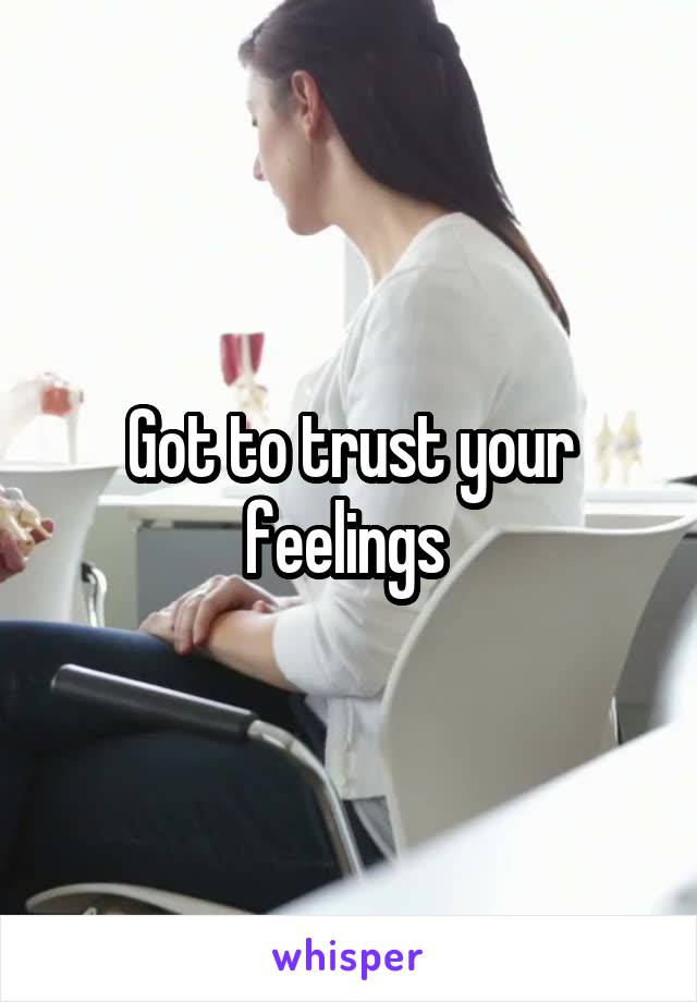 Got to trust your feelings 