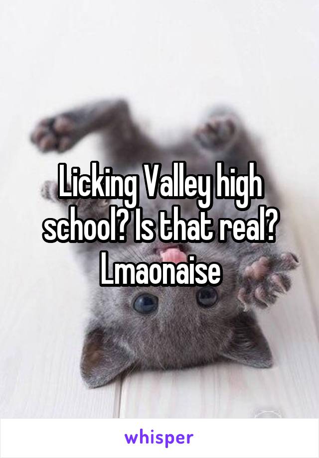 Licking Valley high school? Is that real?
Lmaonaise