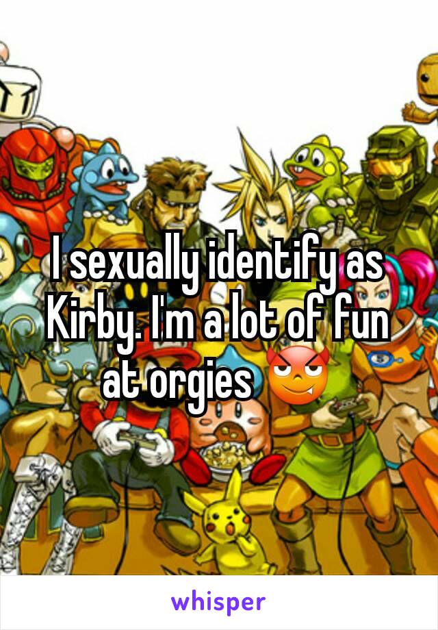 I sexually identify as Kirby. I'm a lot of fun at orgies 😈