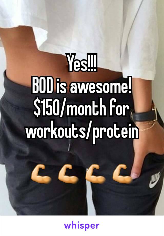Yes!!!
BOD is awesome!
$150/month for workouts/protein

💪💪💪💪