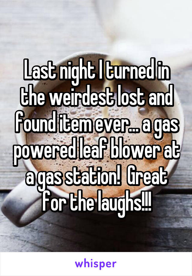 Last night I turned in the weirdest lost and found item ever... a gas powered leaf blower at a gas station!  Great for the laughs!!!