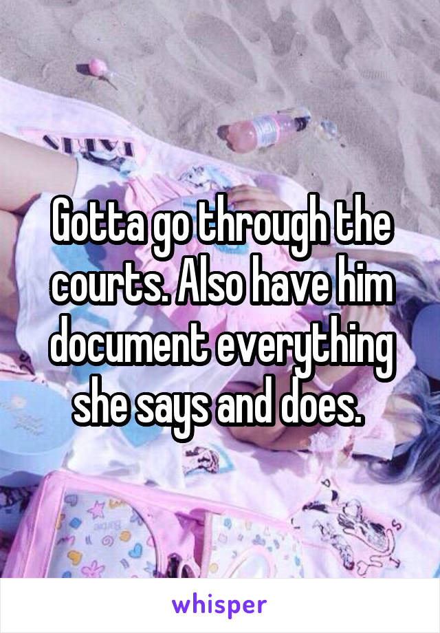 Gotta go through the courts. Also have him document everything she says and does. 