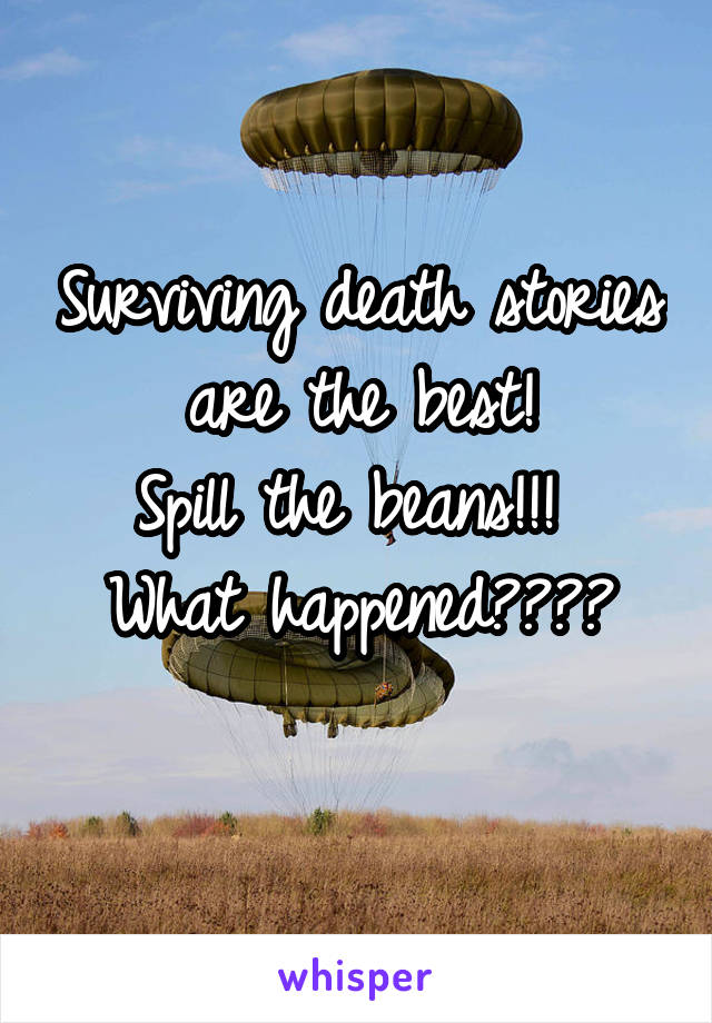 Surviving death stories are the best!
Spill the beans!!! 
What happened????
