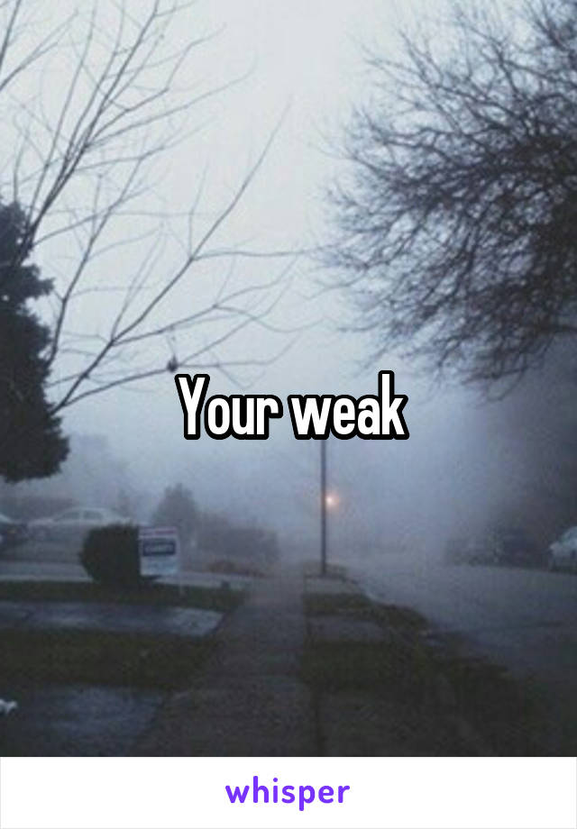 Your weak