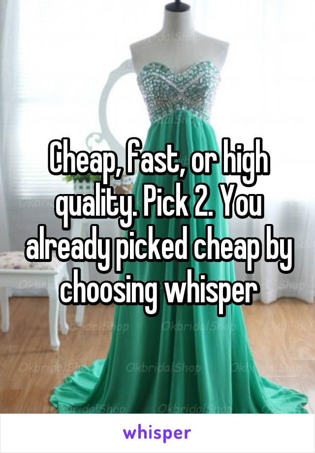 Cheap, fast, or high quality. Pick 2. You already picked cheap by choosing whisper
