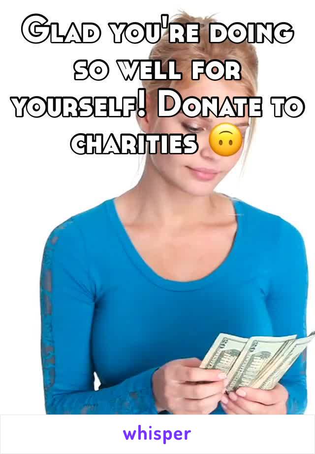 Glad you're doing so well for yourself! Donate to charities 🙃