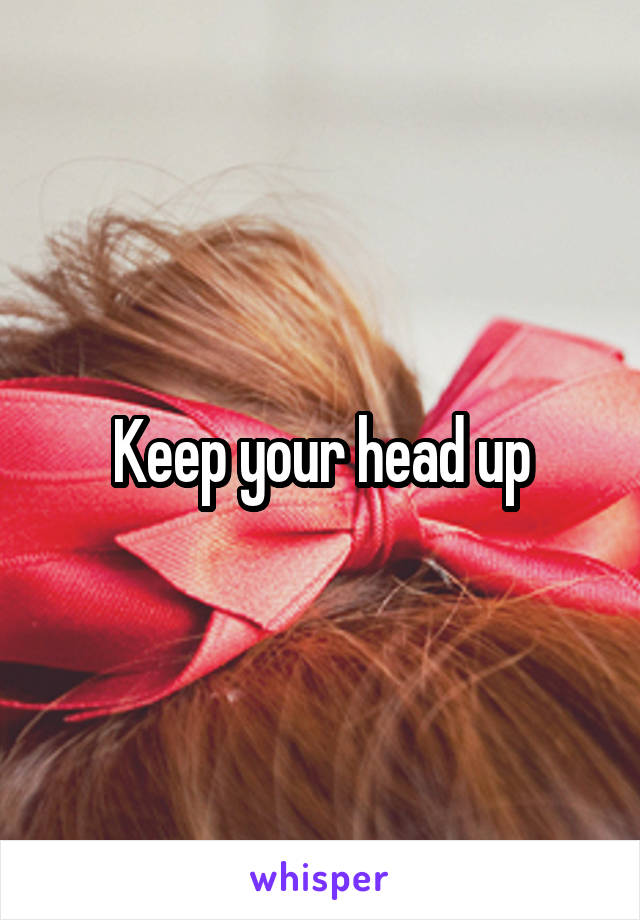 Keep your head up