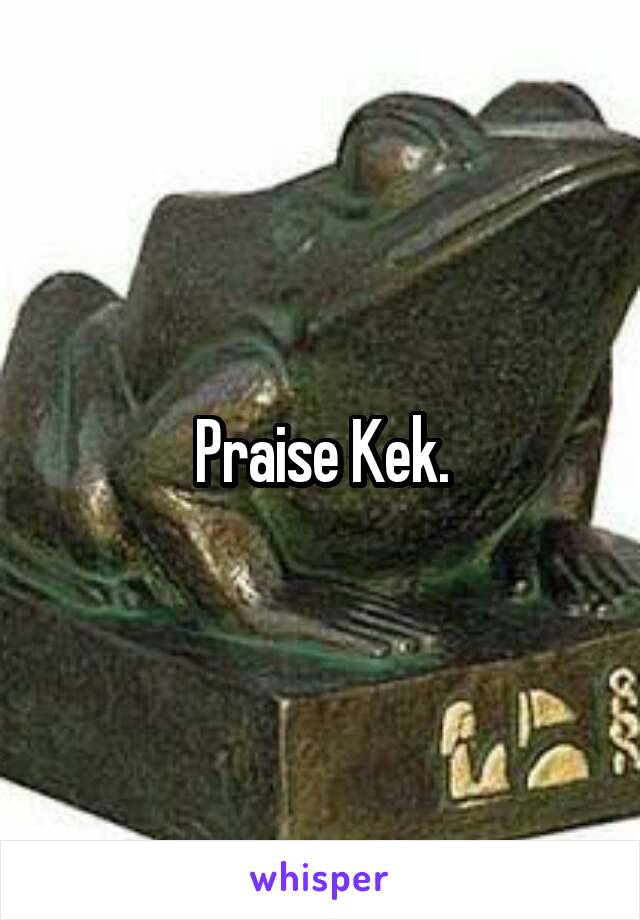 Praise Kek.