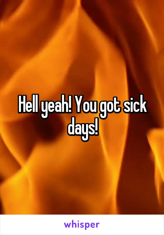 Hell yeah! You got sick days!