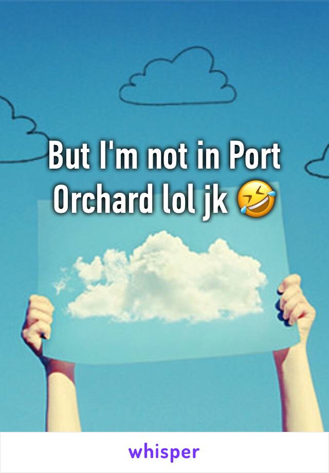 But I'm not in Port Orchard lol jk 🤣