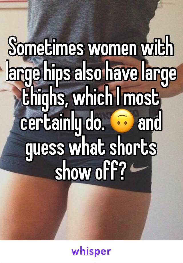 Sometimes women with large hips also have large thighs, which I most certainly do. 🙃 and guess what shorts show off? 