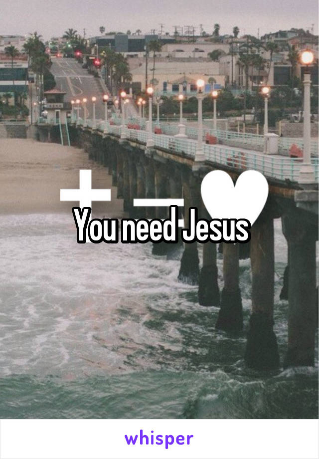 You need Jesus
